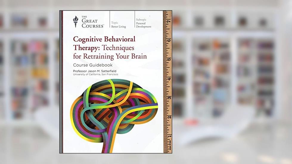 Cognitive Behavioral Therapy : Techinques for Retraining your Brain - Course Guidebook, written by Prof. Jason M. Satterfield