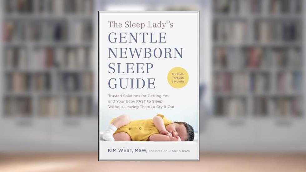 The Sleep Lady®'s Gentle Newborn Sleep Guide: Trusted Solutions for Getting You and Your Baby FAST to Sleep Without Leaving Them to Cry It Out, written by Kim West