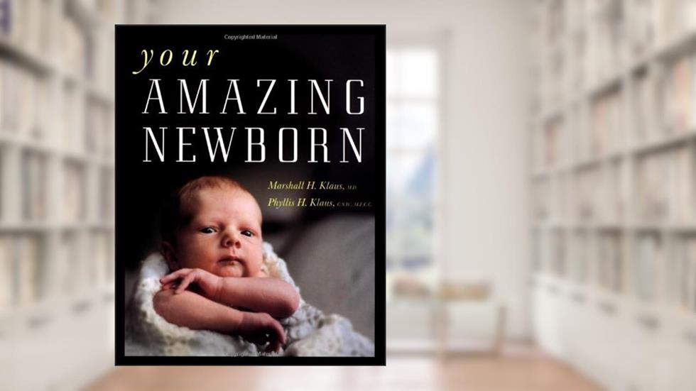 Your Amazing Newborn, written by Marshall H. Klaus; Phyllis H. Klaus