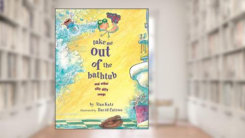 Cover from Take Me Out of the Bathtub and Other Silly Dilly Songs, written by Alan Katz; David Catrow