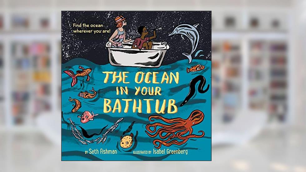 The Ocean in Your Bathtub, written by Seth Fishman