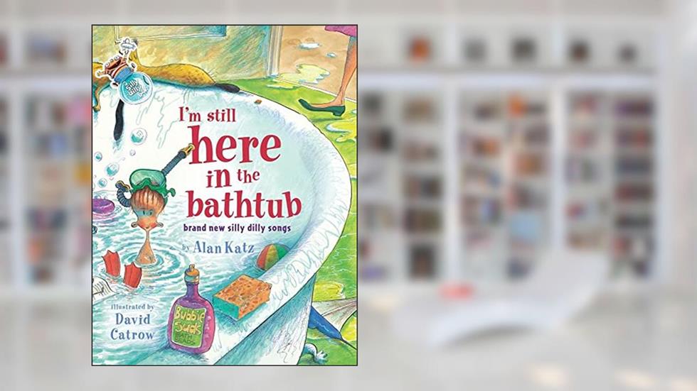 I'm Still Here in the Bathtub: Brand New Silly Dilly Songs, written by Alan Katz