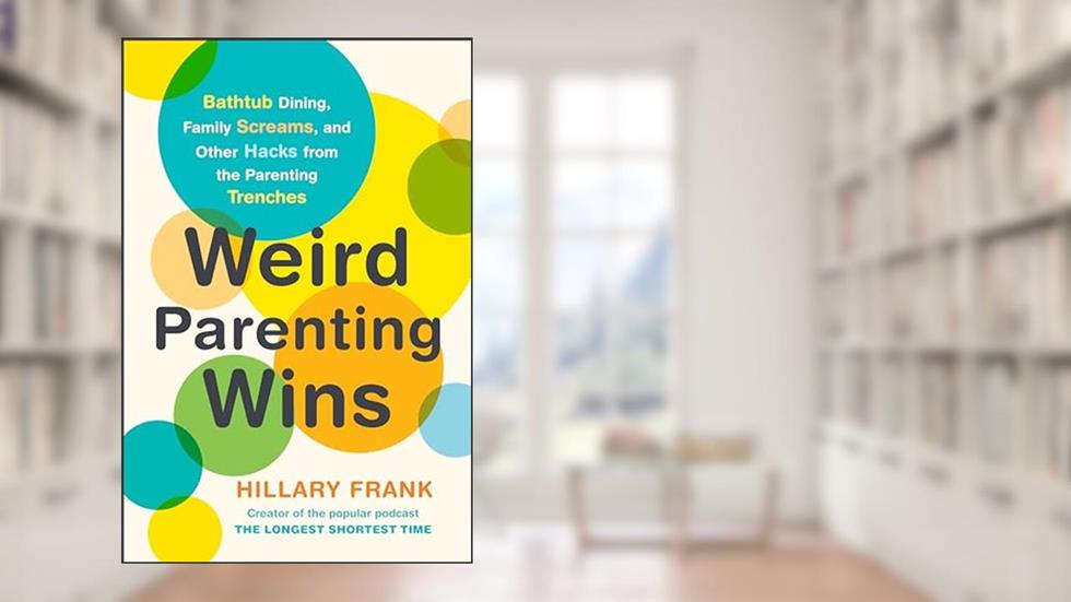 Weird Parenting Wins: Bathtub Dining, Family Screams, and Other Hacks from the Parenting Trenches, written by Hillary Frank