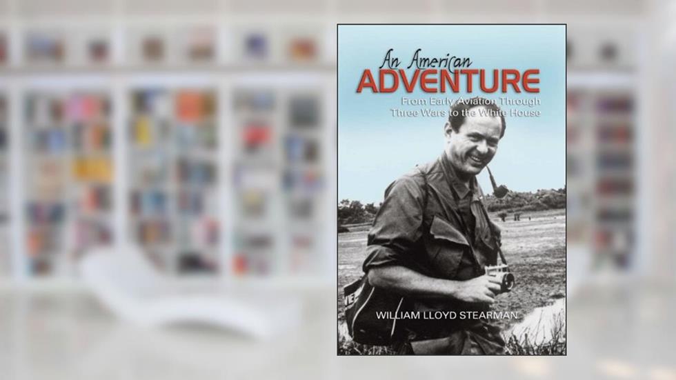 An American Adventure: From Early Aviation through Three Wars to the White House, written by William Stearman
