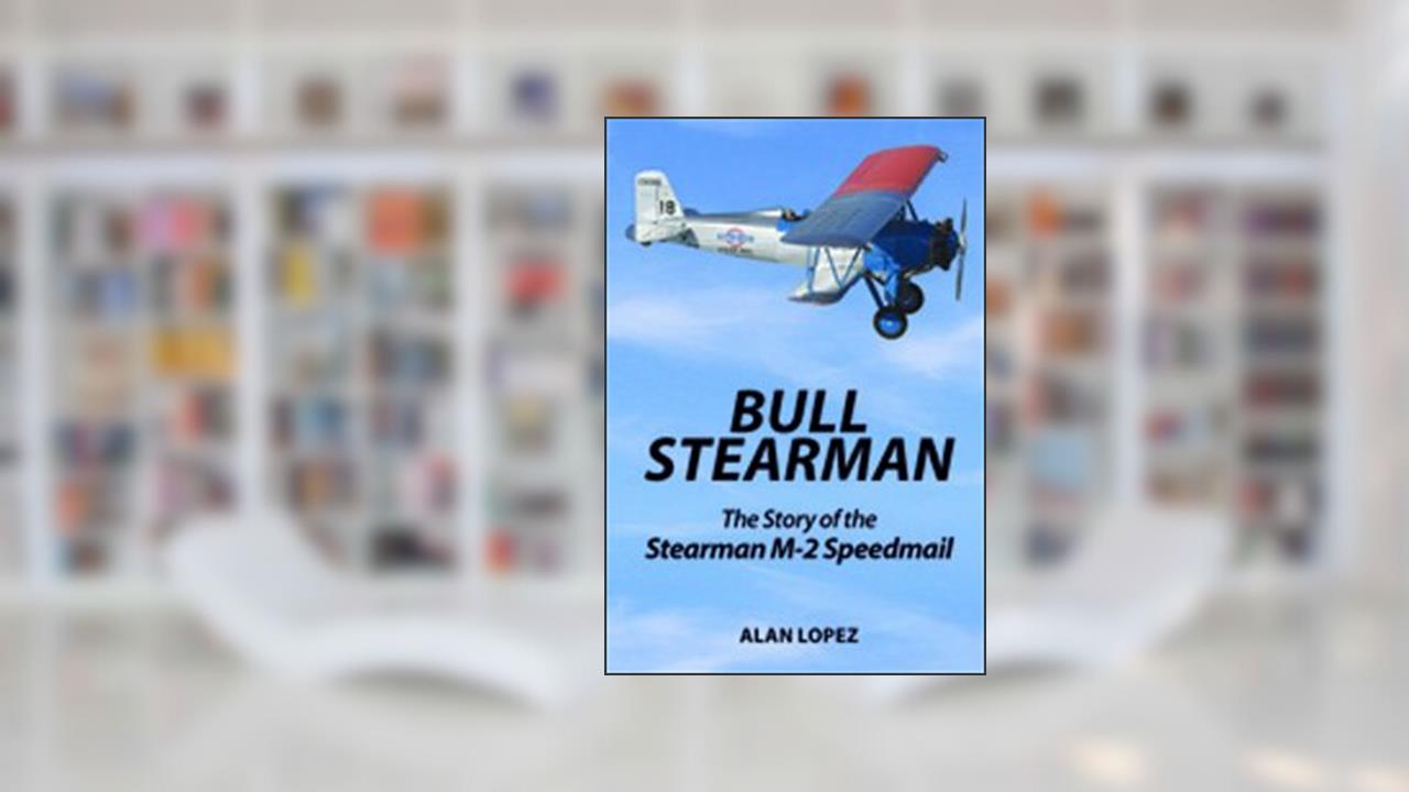 BULL STEARMAN The Story of the Stearman M-2 Speedmail, written by Alan Lopez