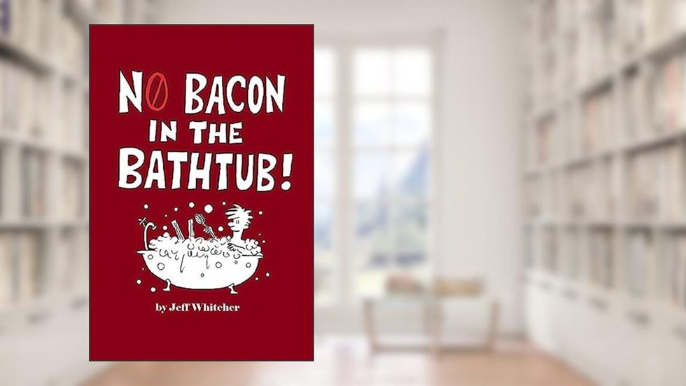 No Bacon in the Bathtub!, written by Jeff S Whitcher