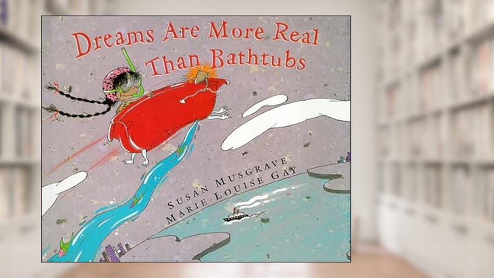 Dreams Are More Real Than Bathtubs, written by Susan Musgrave