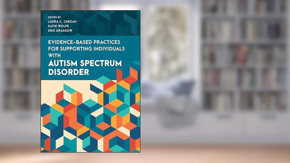 Evidence-Based Practices for Supporting Individuals with Autism Spectrum Disorder (Special Education Law, Policy, and Practice), written by Laura Chezan