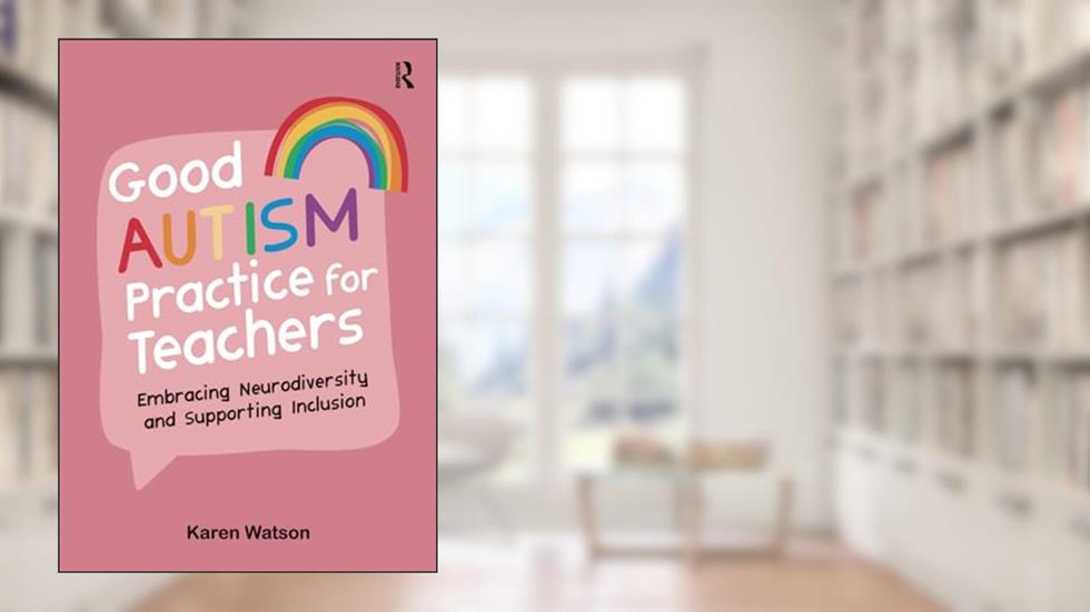 Good Autism Practice for Teachers: Embracing Neurodiversity and Supporting Inclusion, written by Karen Watson