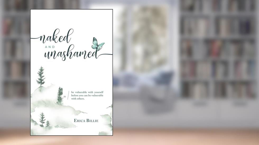 Naked and Unashamed: Be vulnerable with yourself before you can be vulnerable with others, written by Erica Billie