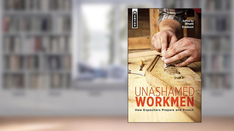 Unashamed Workmen: How Expositors Prepare and Preach, written by Rhett Dodson