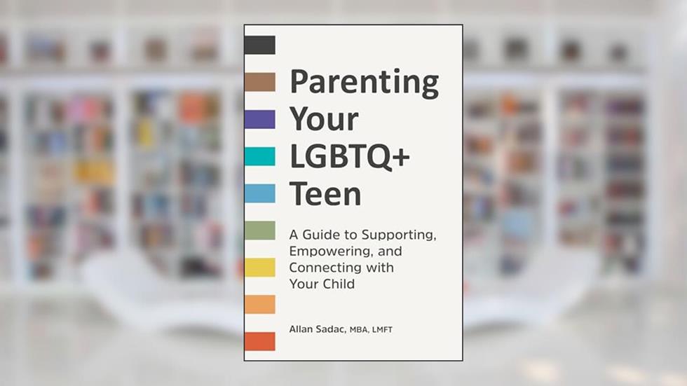 Parenting Your LGBTQ+ Teen: A Guide to Supporting, Empowering, and Connecting with Your Child, written by Allan Sadac MBA  LMFT