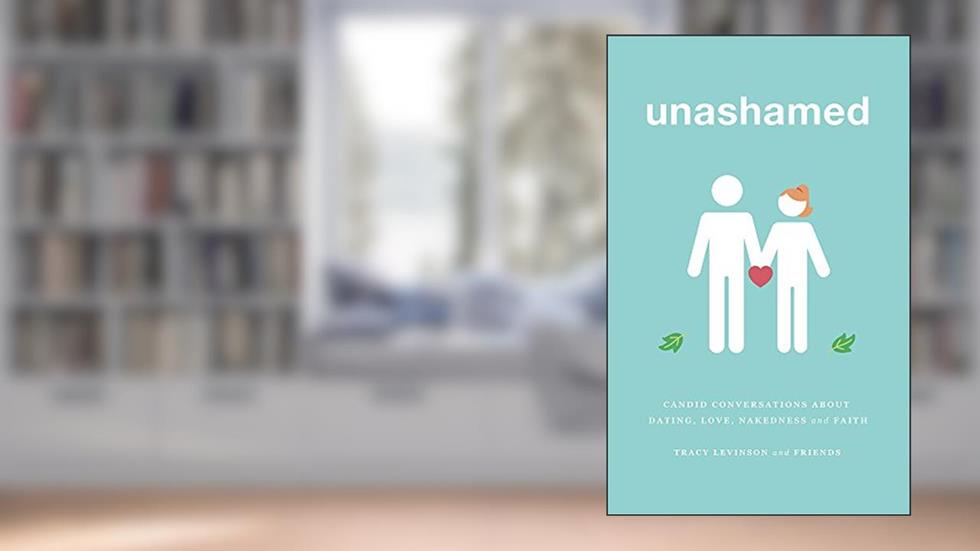 unashamed: candid conversations about dating, love, nakedness, and faith, written by Tracy Levinson