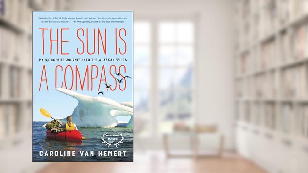 The Sun Is a Compass: My 4,000-Mile Journey into the Alaskan Wilds, written by Caroline Van Hemert