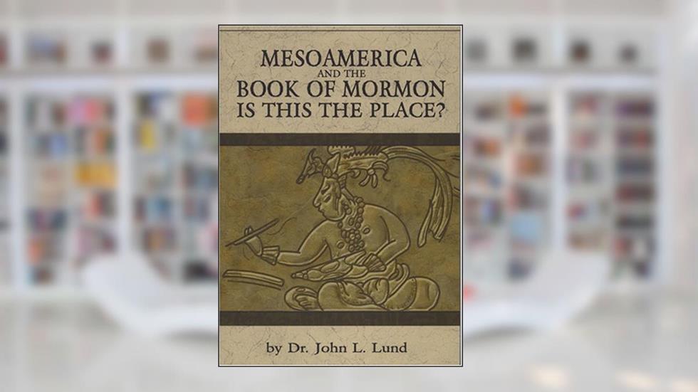 MesoAmerica And The Book of Mormon, written by Dr. John L. Lund
