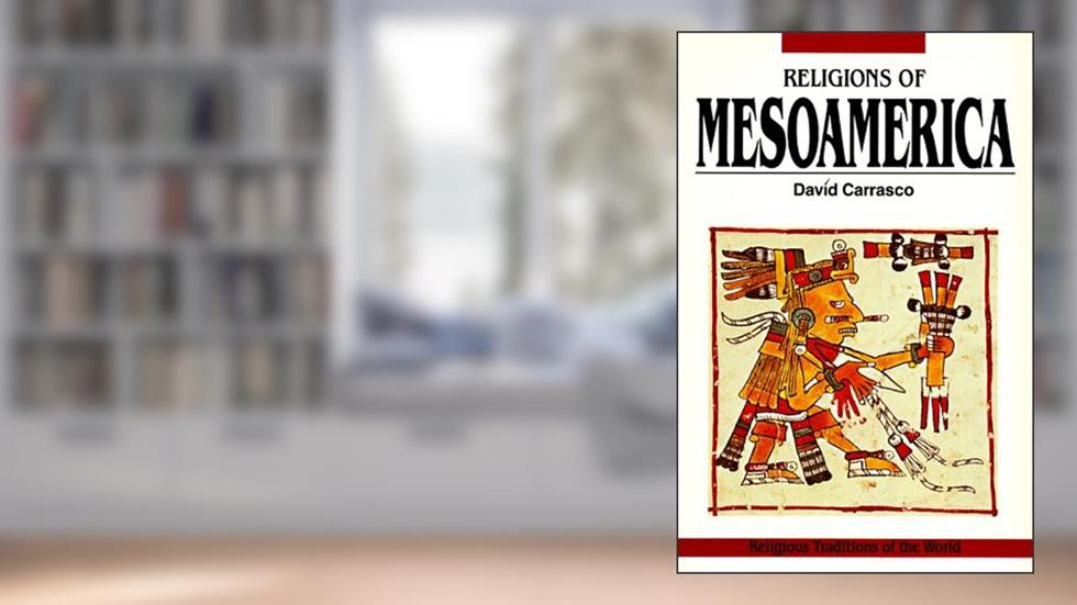 Religions of Mesoamerica: Cosmovision and Ceremonial Centers (Religious Traditions of the World), written by David Carrasco