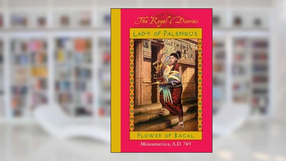 Lady of Palenque: Flower of Bacal, Mesoamerica, A.D. 749 (The Royal Diaries), written by Anna Kirwan