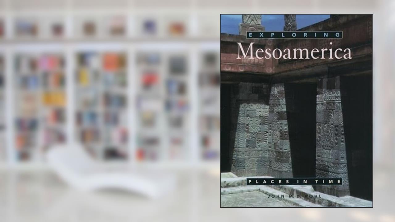 Exploring Mesoamerica (Places in Time), written by John M. D. Pohl