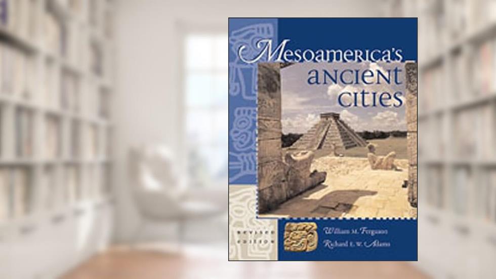 Mesoamerica's Ancient Cities, written by William M. Ferguson; Richard E. W. Adams