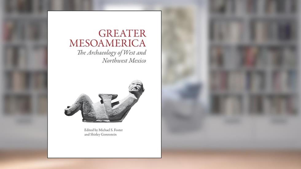 Greater Mesoamerica: The Archaeology of West and Northwest Mexico, written by Michael S Foster