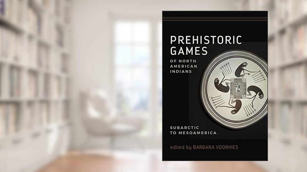 Prehistoric Games of North American Indians: Subarctic to Mesoamerica, written by Barbara Voorhies