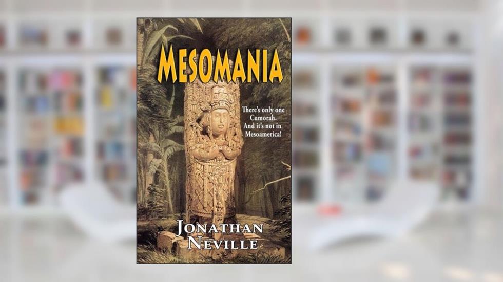 Mesomania: There?s only one Cumorah. And it?s not in Mesoamerica!, written by jonathan neville
