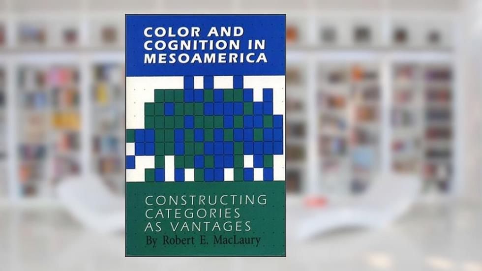 Color and Cognition in Mesoamerica: Constructing Categories as Vantages, written by Robert E. MacLaury