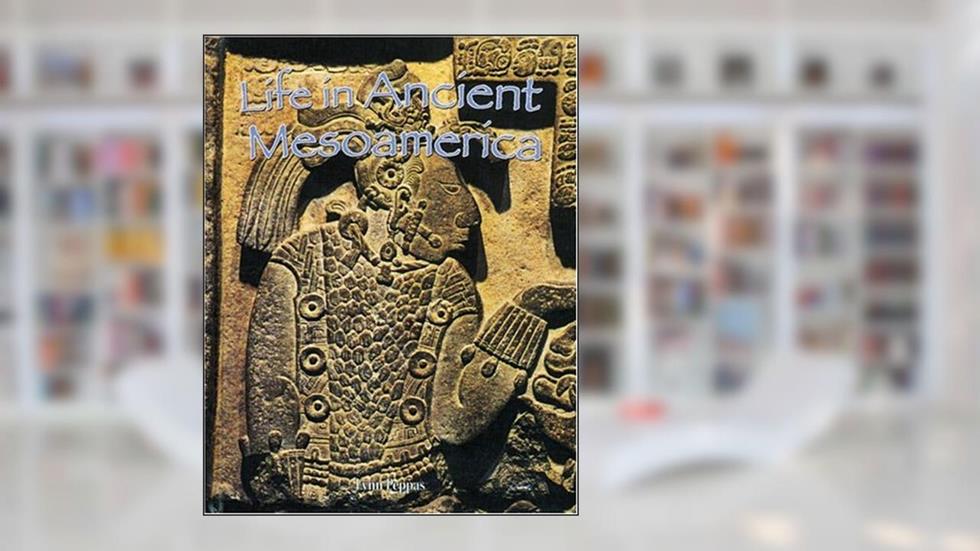 Life in Ancient Mesoamerica (Peoples of the Ancient World), written by Lynn Peppas