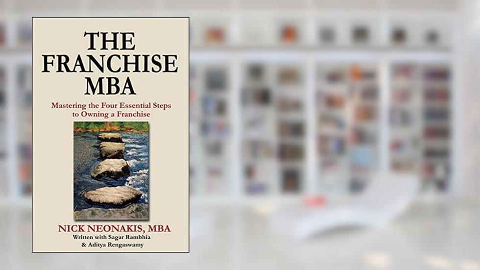 The Franchise MBA: Mastering the 4 Essential Steps to Owning a Franchise, written by Nick Neonakis; Sagar Rambhia; Aditya Rengaswamy