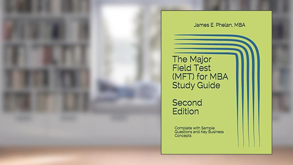 The Major Field Test (MFT) for MBA Study Guide: Complete with Sample Questions and Key Business Concepts, written by James E Phelan MBA