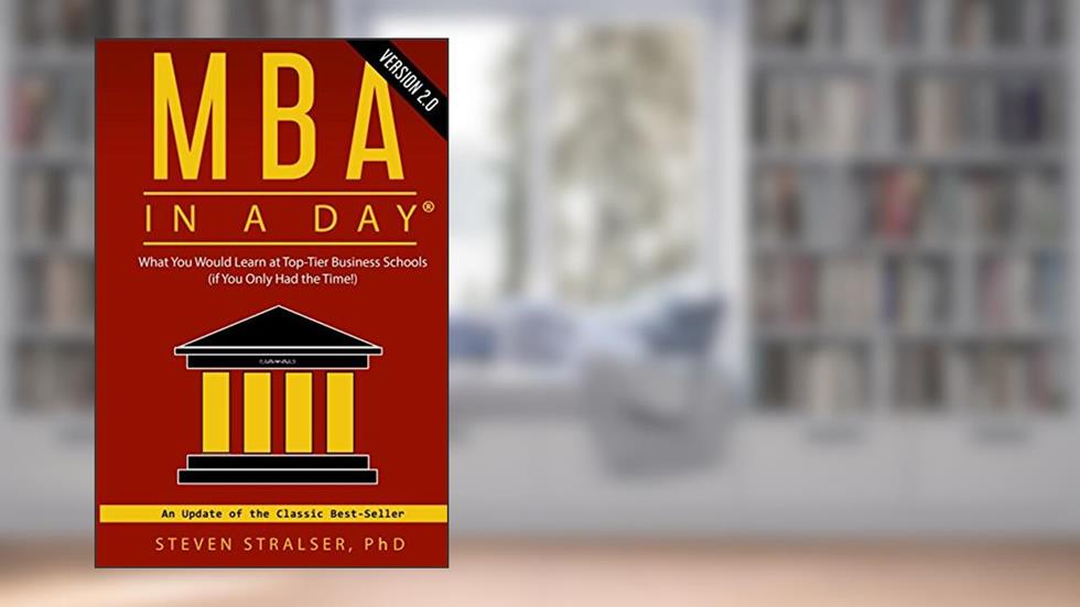 MBA in a DAY 2.0: What you would learn at top-tier business schools (if you only had the time!), written by Steven Stralser Ph.D.