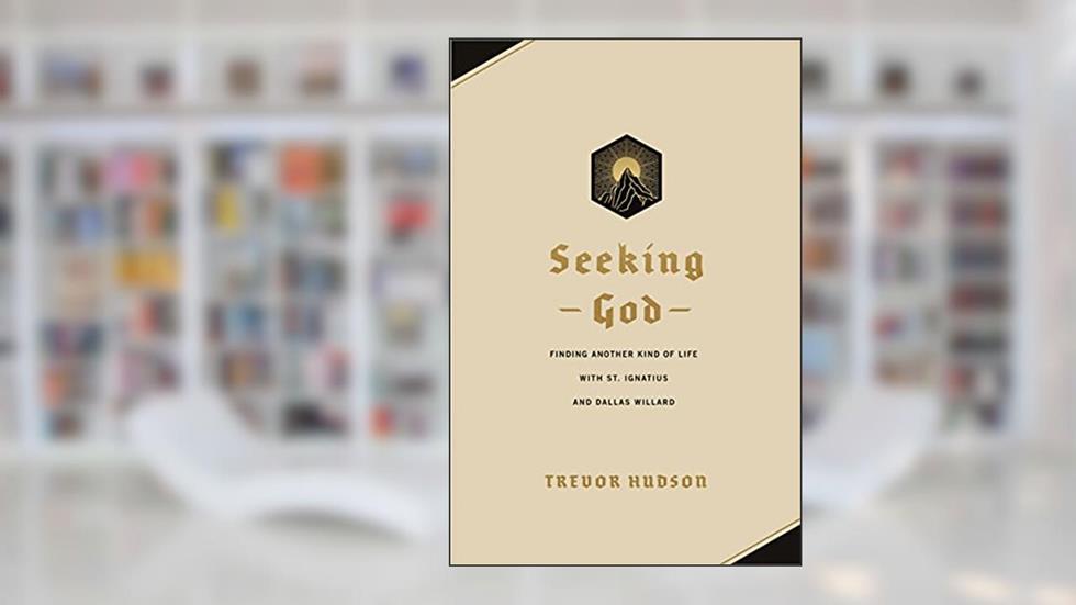 Seeking God: Finding Another Kind of Life with St. Ignatius and Dallas Willard, written by Trevor Hudson