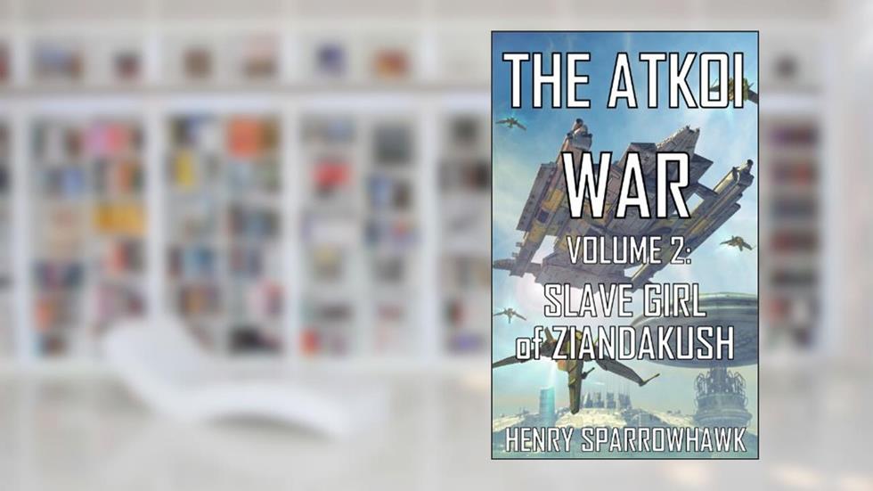 The Atkoi War, Volume 2: Slave Girl of Ziandakush, written by Henry Sparrowhawk