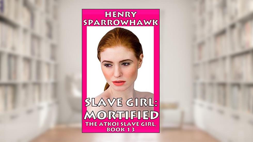 Slave Girl: Mortified (The Atkoi Slave Girl Book 13), written by Henry Sparrowhawk