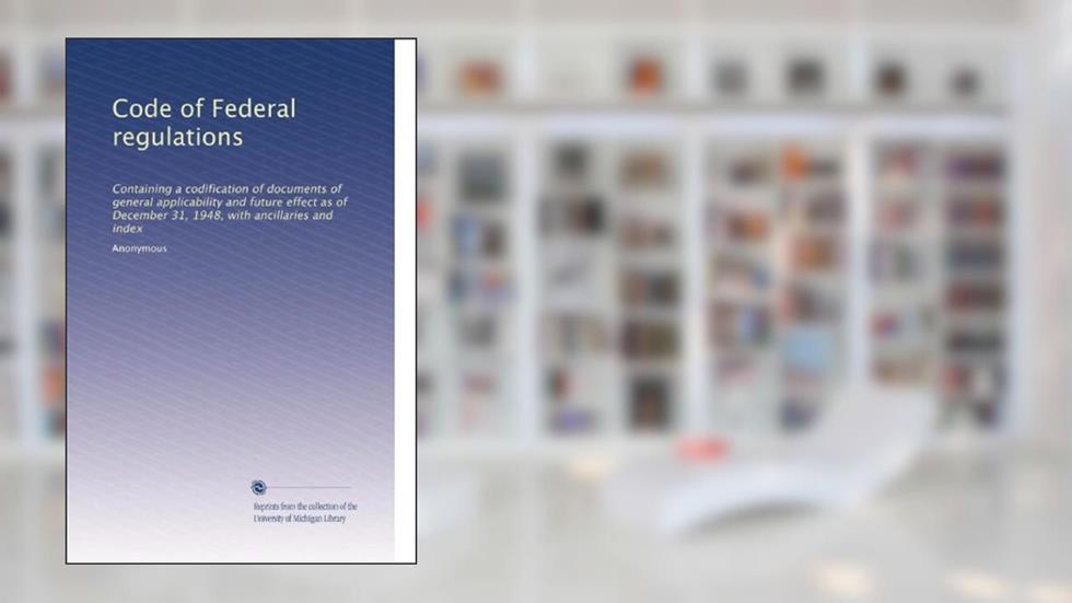Code of Federal regulations: Containing a codification of documents of general applicability and future effect as of December 31, 1948, with ancillaries and index, written by . Anonymous