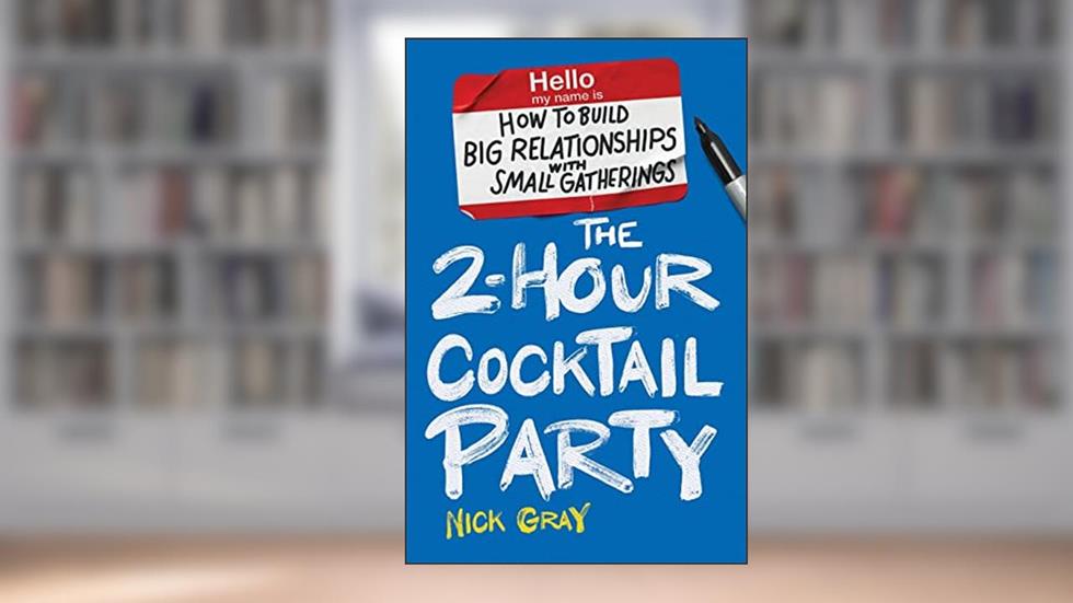 The 2-Hour Cocktail Party: How to Build Big Relationships with Small Gatherings, written by Nick Gray