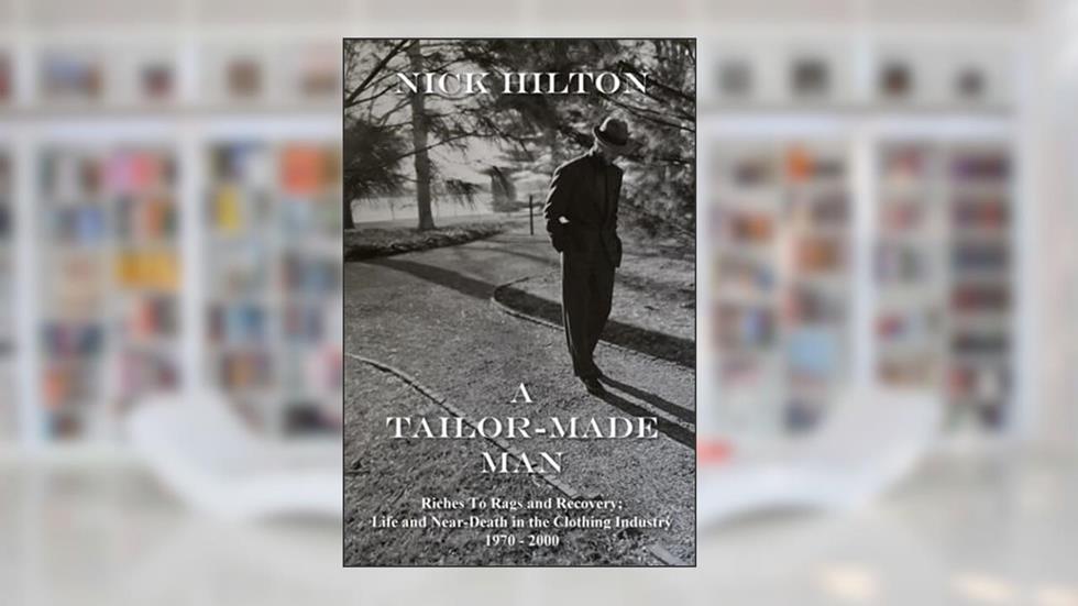 A Tailor-Made Man: Riches to Rags and Recovery - The U.S. Clothing Industry, 1970 - 2000, written by Nick Hilton