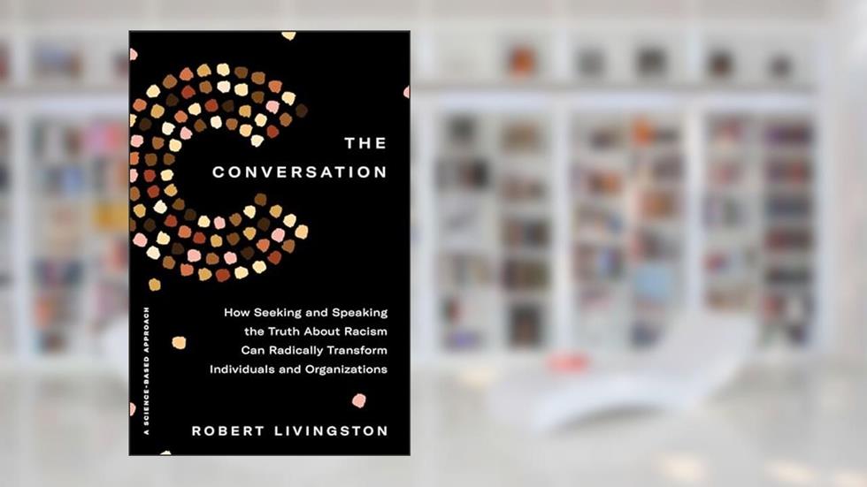 The Conversation: How Seeking and Speaking the Truth About Racism Can Radically Transform Individuals and Organizations, written by Robert Livingston