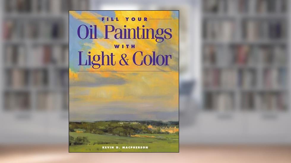 Fill Your Oil Paintings with Light & Color, written by Kevin Macpherson