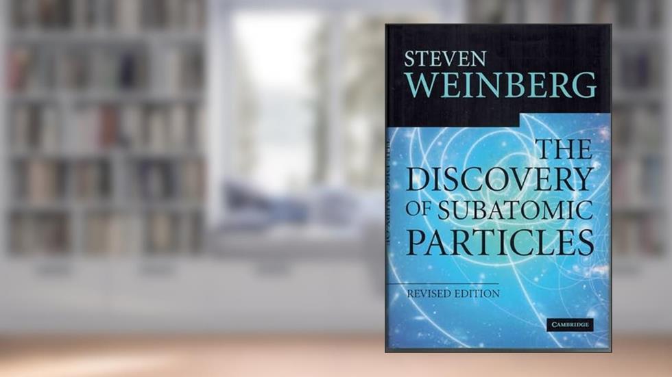 The Discovery of Subatomic Particles Revised Edition, written by Steven Weinberg