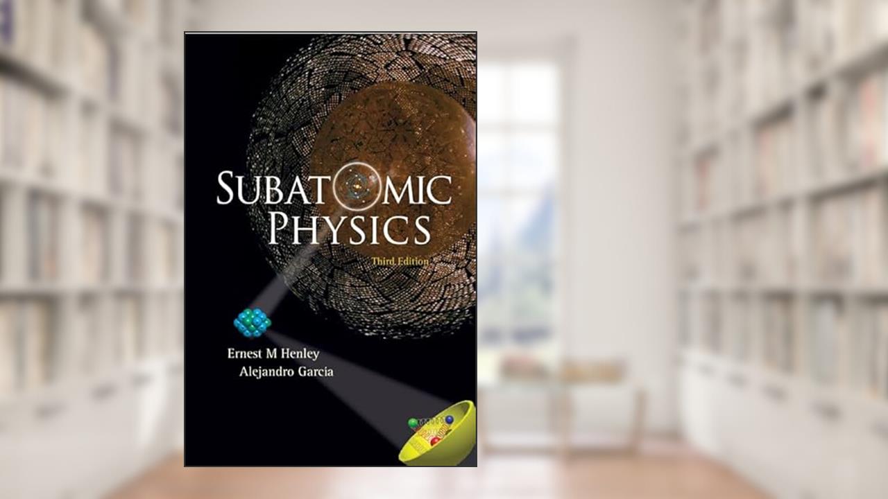 SUBATOMIC PHYSICS (3RD EDITION), written by Alejandro Garcia; Ernest M Henley