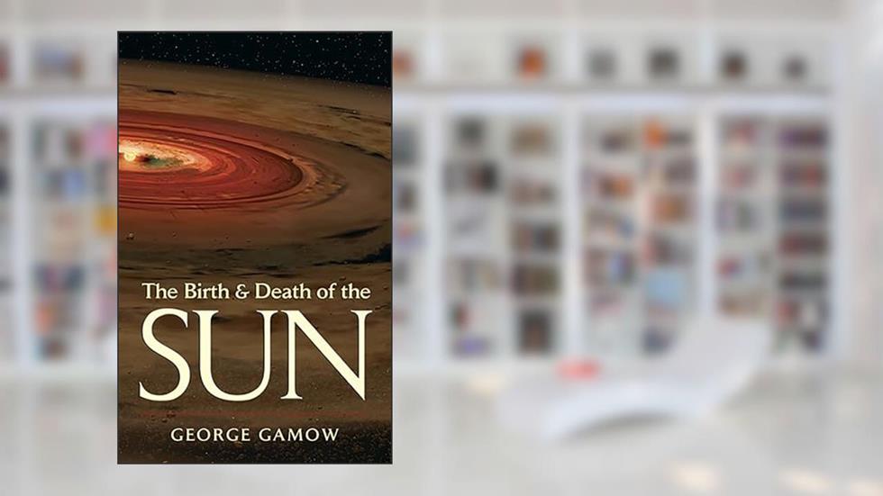 The Birth & Death of the Sun: Stellar Evolution and Subatomic Energy, written by George Gamow