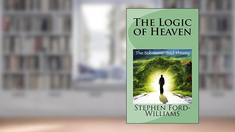 The Logic of Heaven: Subatomic Soul Theory (The Logic of Everything), written by MR Stephen Paul Ford-Williams