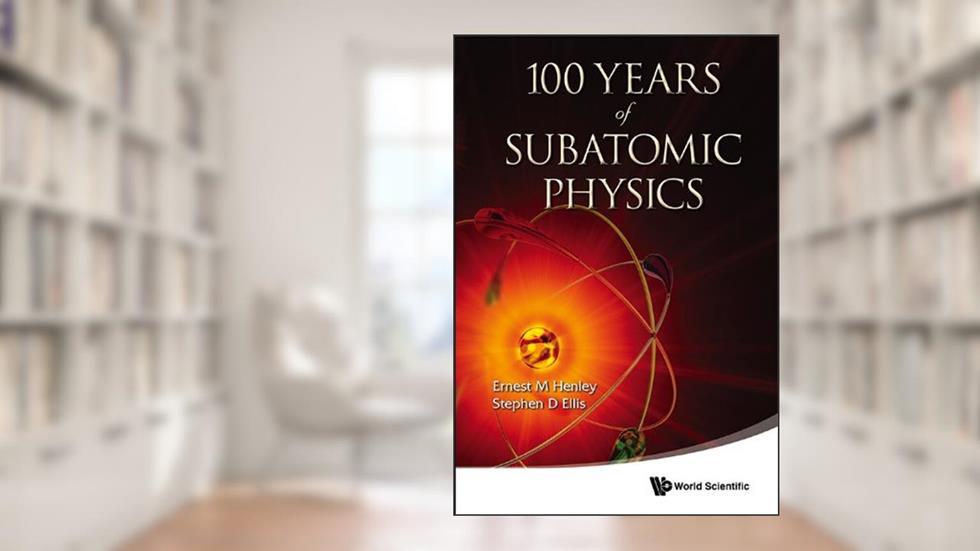 100 Years Of Subatomic Physics, written by Ernest M Henley; Stephen D Ellis