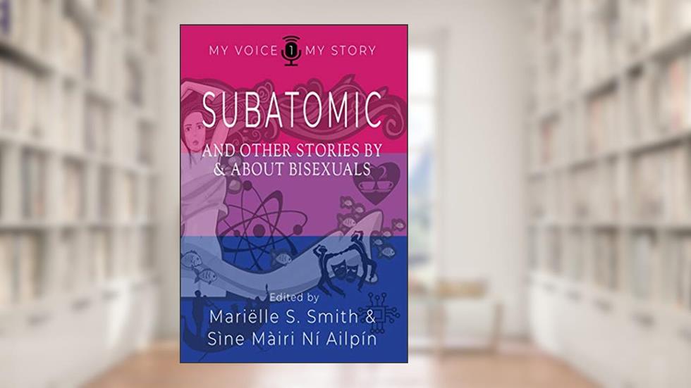 Subatomic: And other stories by and about bisexuals (My Voice My Story Book 1), written by Mariëlle S. Smith; Sine Mairi Ni Ailpin