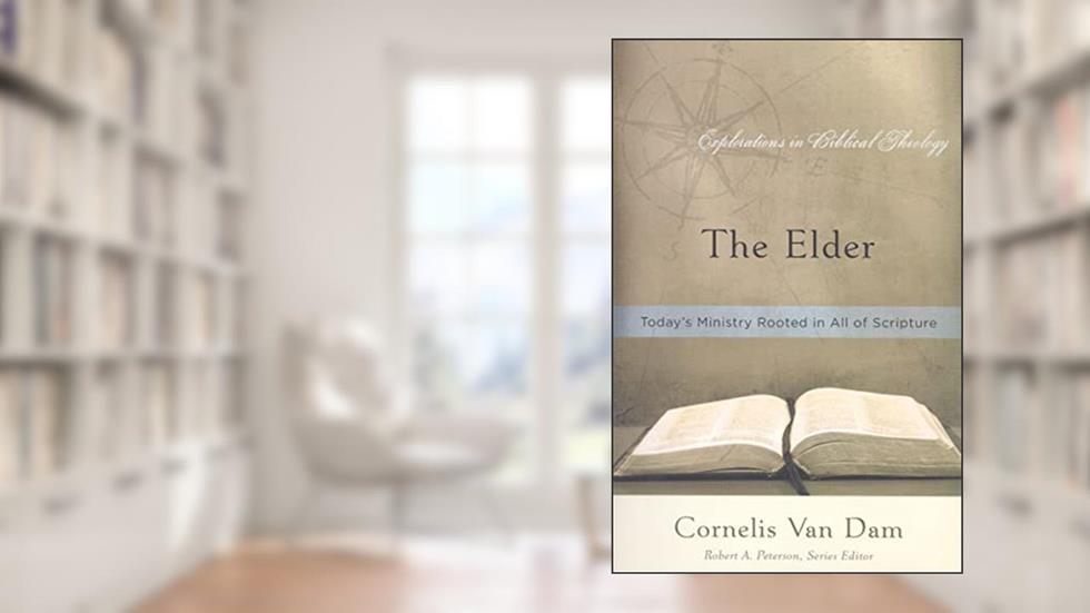 The Elder: Today's Ministry Rooted in All of Scripture (Explorations in Biblical Theology), written by Cornelis Van Dam