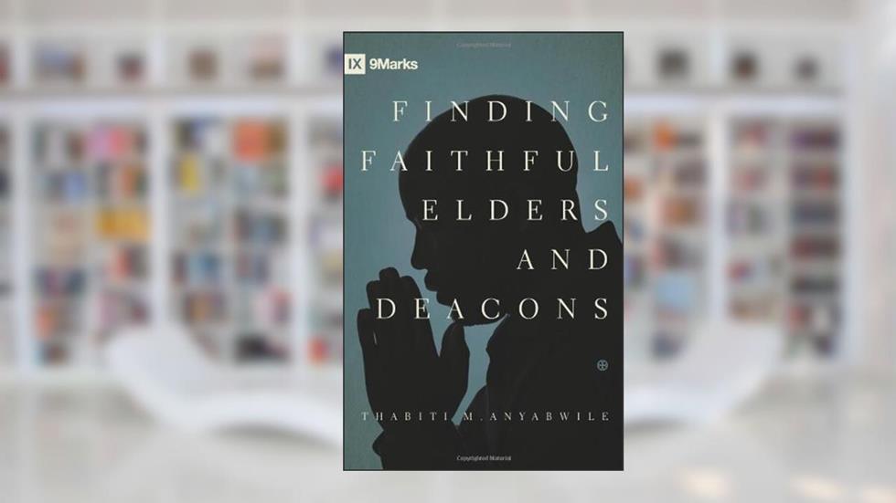Finding Faithful Elders and Deacons (9Marks), written by Thabiti M. Anyabwile