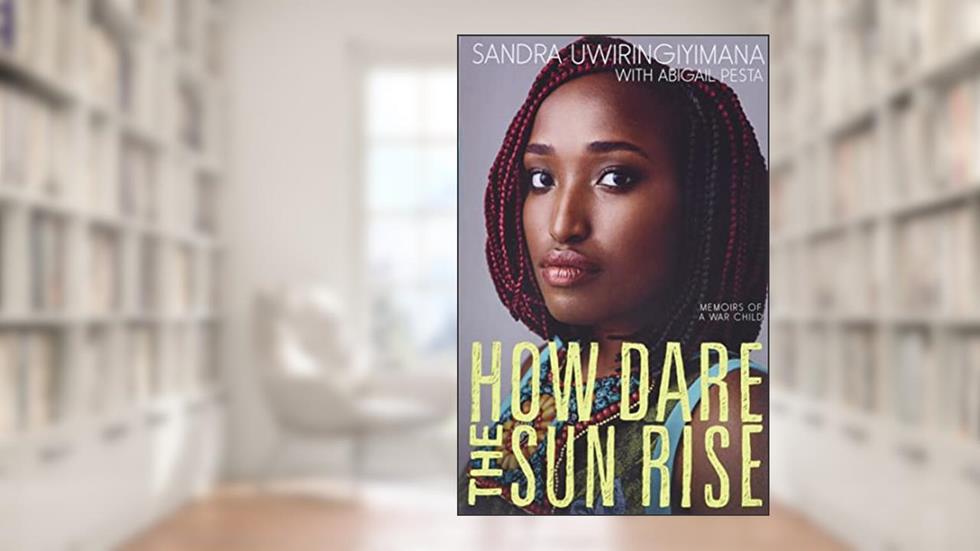 How Dare the Sun Rise: Memoirs of a War Child, written by Sandra Uwiringiyimana; Abigail Pesta
