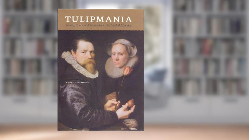 Tulipmania: Money, Honor, and Knowledge in the Dutch Golden Age, written by Anne Goldgar
