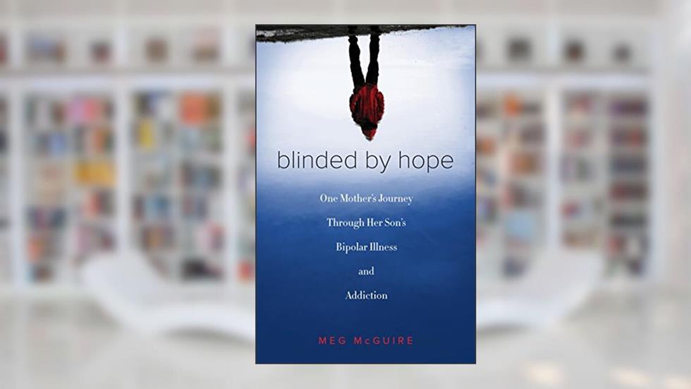 Blinded by Hope: One Mother's Journey Through Her Son's Bipolar Illness and Addiction, written by Meg McGuire